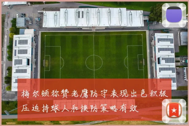 梅尔顿称赞老鹰防守表现出色积极压迫持球人和换防策略有效