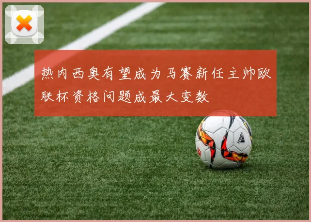 热内西奥有望成为马赛新任主帅欧联杯资格问题成最大变数