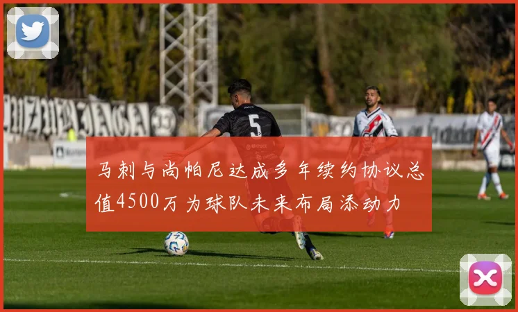 马刺与尚帕尼达成多年续约协议总值4500万为球队未来布局添动力
