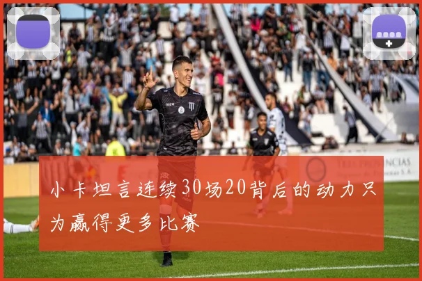 小卡坦言连续30场20背后的动力只为赢得更多比赛