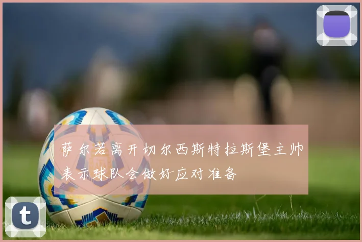 萨尔若离开切尔西斯特拉斯堡主帅表示球队会做好应对准备
