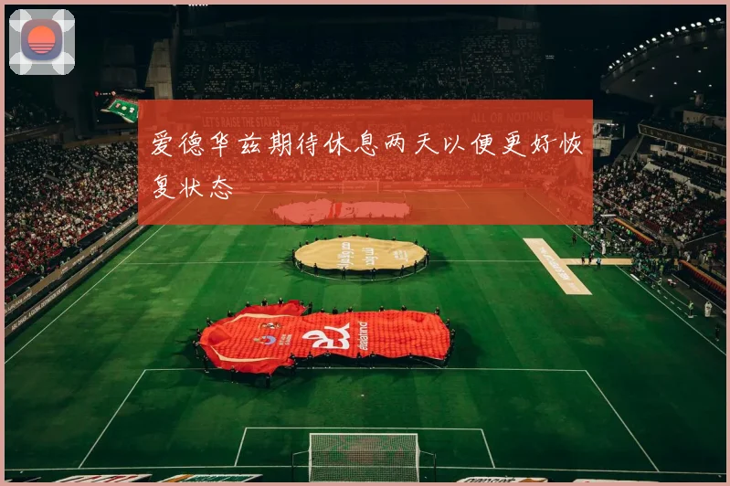 爱德华兹期待休息两天以便更好恢复状态