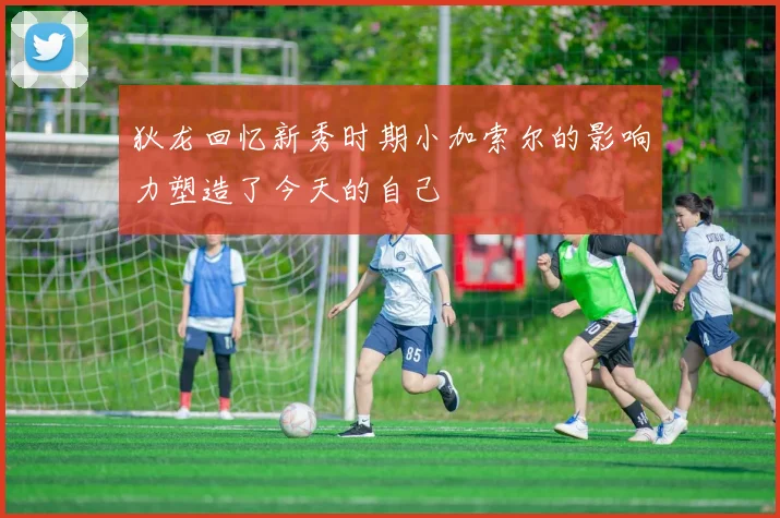 狄龙回忆新秀时期小加索尔的影响力塑造了今天的自己