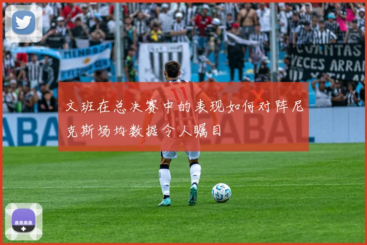 文班在总决赛中的表现如何对阵尼克斯场均数据令人瞩目