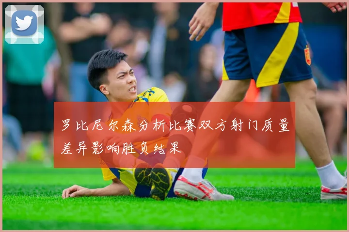 罗比尼尔森分析比赛双方射门质量差异影响胜负结果