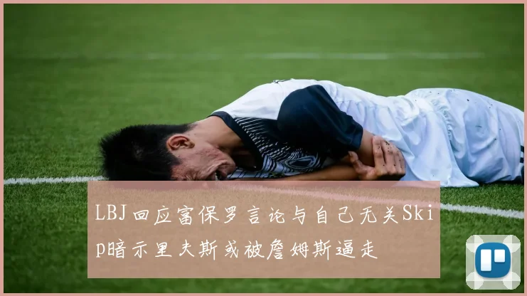 LBJ回应富保罗言论与自己无关Skip暗示里夫斯或被詹姆斯逼走